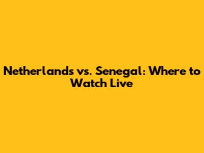 Netherlands vs. Senegal: Where to Watch Live
