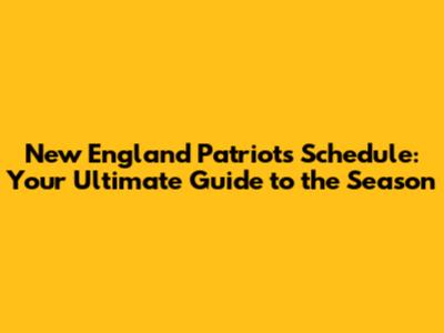New England Patriots Schedule: Your Ultimate Guide to the Season