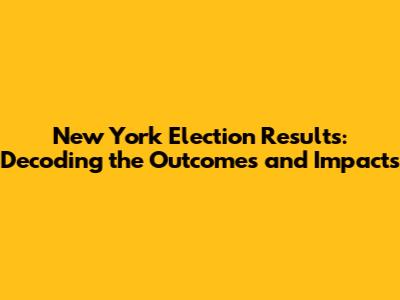 New York Election Results: Decoding the Outcomes and Impacts