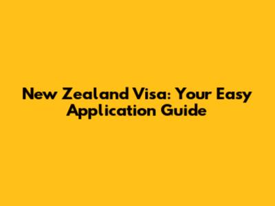 New Zealand Visa: Your Easy Application Guide