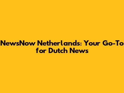 NewsNow Netherlands: Your Go-To for Dutch News