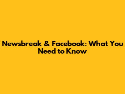Newsbreak & Facebook: What You Need to Know