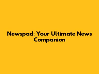 Newspad: Your Ultimate News Companion