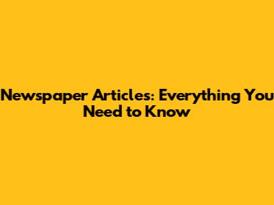 Newspaper Articles: Everything You Need to Know