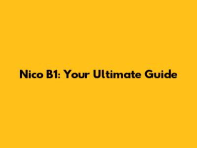 Nico B1: Your Ultimate Guide