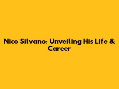 Nico Silvano: Unveiling His Life & Career