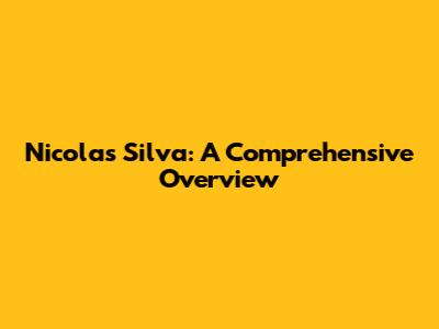 Nicolas Silva: A Comprehensive Overview