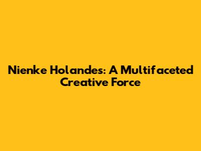 Nienke Holandes: A Multifaceted Creative Force