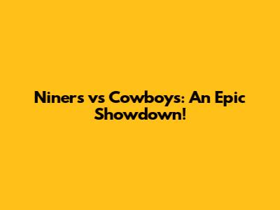 Niners vs Cowboys: An Epic Showdown!