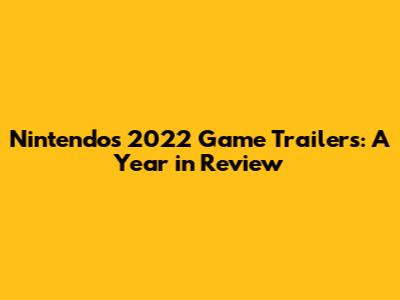 Nintendo's 2022 Game Trailers: A Year in Review