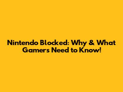 Nintendo Blocked: Why & What Gamers Need to Know!