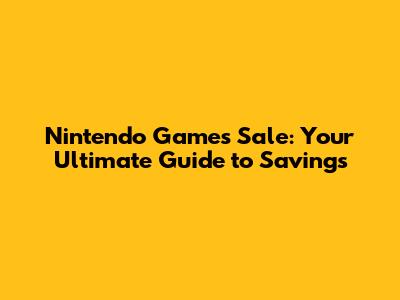 Nintendo Games Sale: Your Ultimate Guide to Savings