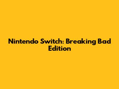 Nintendo Switch: Breaking Bad Edition