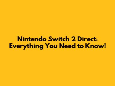 Nintendo Switch 2 Direct: Everything You Need to Know!