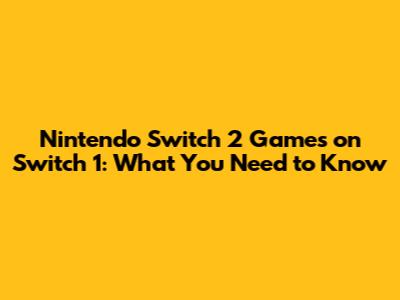 Nintendo Switch 2 Games on Switch 1: What You Need to Know