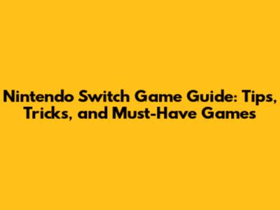 Nintendo Switch Game Guide: Tips, Tricks, and Must-Have Games