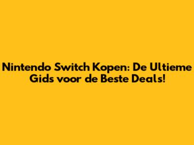 Nintendo Switch Kopen: De Ultieme Gids voor de Beste Deals!