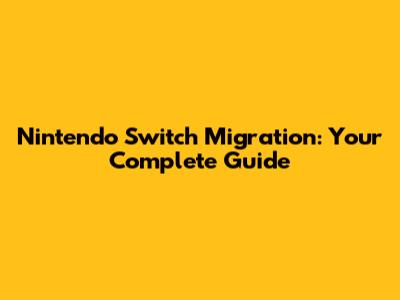 Nintendo Switch Migration: Your Complete Guide