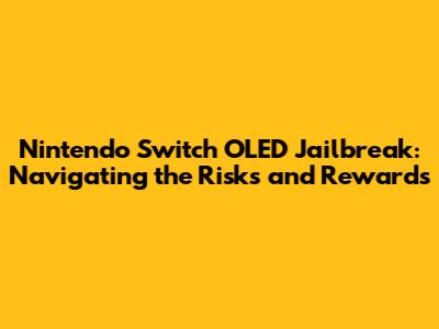 Nintendo Switch OLED Jailbreak: Navigating the Risks and Rewards