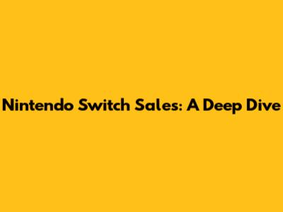 Nintendo Switch Sales: A Deep Dive