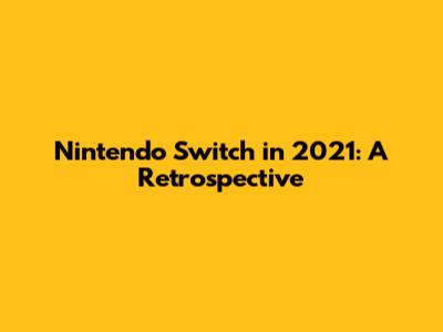 Nintendo Switch in 2021: A Retrospective