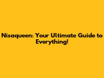 Nisaqueen: Your Ultimate Guide to Everything!