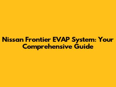Nissan Frontier EVAP System: Your Comprehensive Guide
