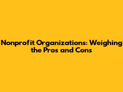 Nonprofit Organizations: Weighing the Pros and Cons