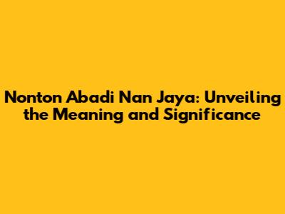 Nonton Abadi Nan Jaya: Unveiling the Meaning and Significance