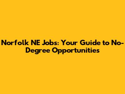 Norfolk NE Jobs: Your Guide to No-Degree Opportunities