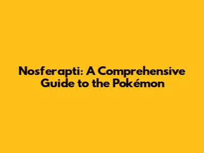 Nosferapti: A Comprehensive Guide to the Pokémon