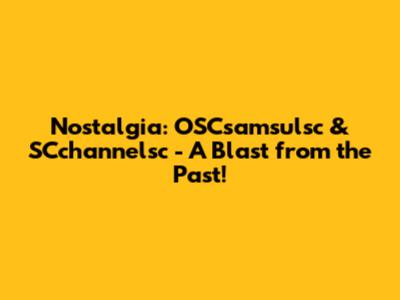 Nostalgia: OSCsamsulsc & SCchannelsc - A Blast from the Past!
