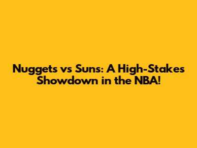 Nuggets vs Suns: A High-Stakes Showdown in the NBA!