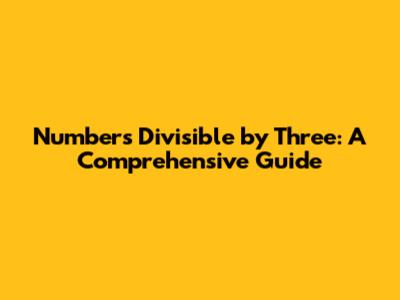 Numbers Divisible by Three: A Comprehensive Guide