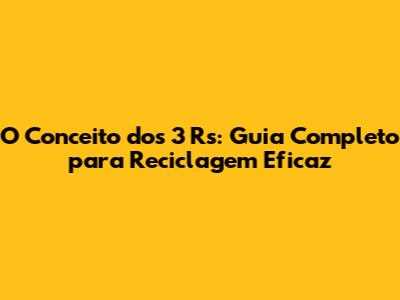 O Conceito dos 3 Rs: Guia Completo para Reciclagem Eficaz