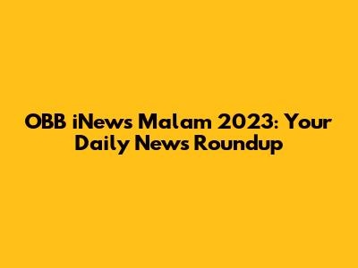 OBB iNews Malam 2023: Your Daily News Roundup