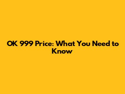 OK 999 Price: What You Need to Know
