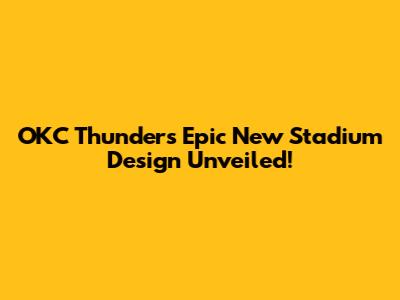 OKC Thunder's Epic New Stadium Design Unveiled!