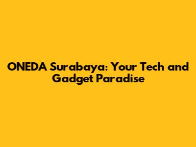 ONEDA Surabaya: Your Tech and Gadget Paradise
