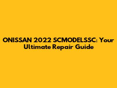 ONISSAN 2022 SCMODELSSC: Your Ultimate Repair Guide