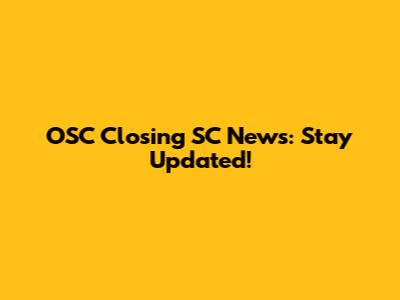 OSC Closing SC News: Stay Updated!