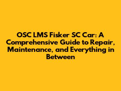 OSC LMS Fisker SC Car: A Comprehensive Guide to Repair, Maintenance, and Everything in Between