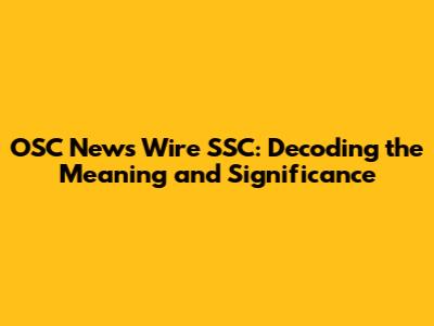 OSC News Wire SSC: Decoding the Meaning and Significance