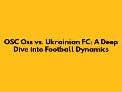 OSC Oss vs. Ukrainian FC: A Deep Dive into Football Dynamics