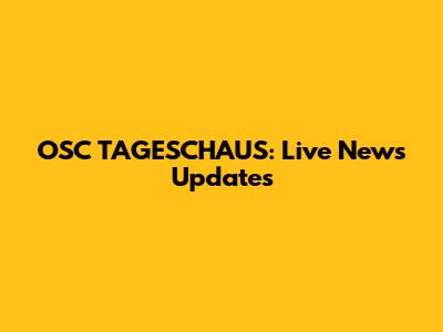 OSC TAGESCHAUS: Live News Updates