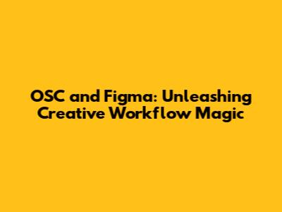 OSC and Figma: Unleashing Creative Workflow Magic