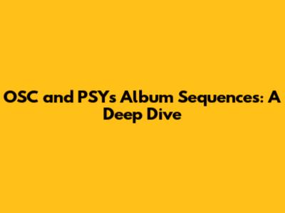 OSC and PSY's Album Sequences: A Deep Dive