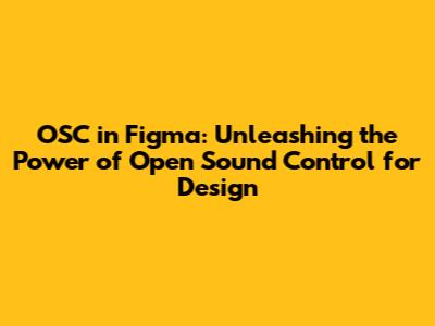 OSC in Figma: Unleashing the Power of Open Sound Control for Design