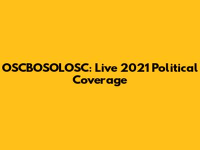 OSCBOSOLOSC: Live 2021 Political Coverage