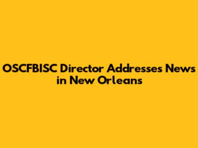 OSCFBISC Director Addresses News in New Orleans